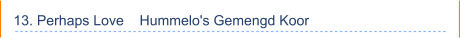 13. Perhaps Love    Hummelo's Gemengd Koor