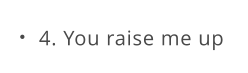 4. You raise me up