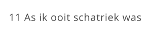 11 As ik ooit schatriek was