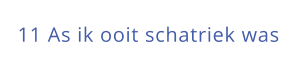 11 As ik ooit schatriek was