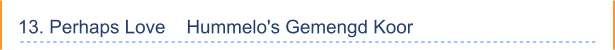 13. Perhaps Love    Hummelo's Gemengd Koor
