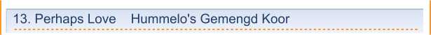 13. Perhaps Love    Hummelo's Gemengd Koor