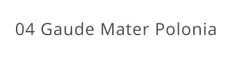 04 Gaude Mater Polonia