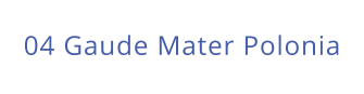 04 Gaude Mater Polonia