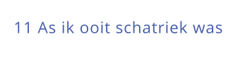 11 As ik ooit schatriek was