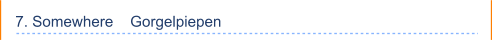 7. Somewhere    Gorgelpiepen