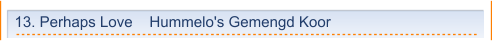 13. Perhaps Love    Hummelo's Gemengd Koor