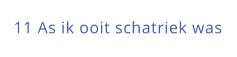 11 As ik ooit schatriek was